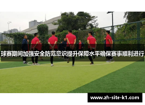 球赛期间加强安全防范意识提升保障水平确保赛事顺利进行