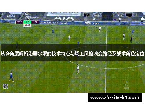 从多角度解析洛塞尔索的技术特点与场上风格演变路径及战术角色定位
