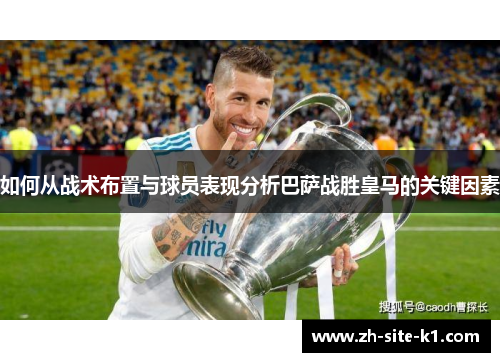 如何从战术布置与球员表现分析巴萨战胜皇马的关键因素