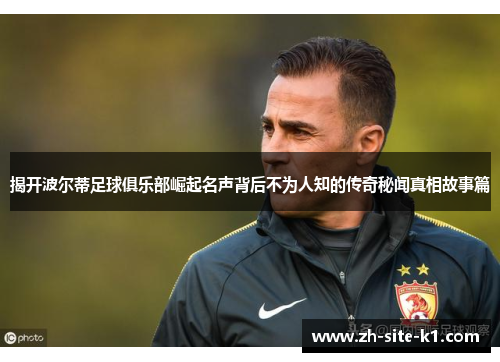 揭开波尔蒂足球俱乐部崛起名声背后不为人知的传奇秘闻真相故事篇