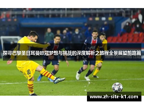 探寻巴黎圣日耳曼欧冠梦想与挑战的深度解析之旅程全景展望前路篇