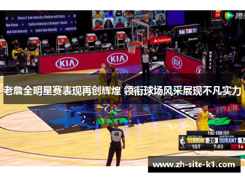 老詹全明星赛表现再创辉煌 领衔球场风采展现不凡实力