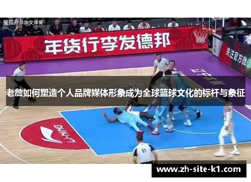 老詹如何塑造个人品牌媒体形象成为全球篮球文化的标杆与象征