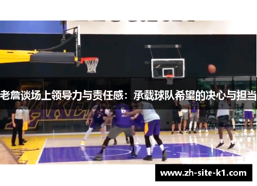 老詹谈场上领导力与责任感：承载球队希望的决心与担当