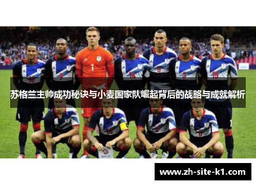 苏格兰主帅成功秘诀与小麦国家队崛起背后的战略与成就解析