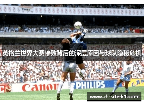 英格兰世界大赛惨败背后的深层原因与球队隐秘危机