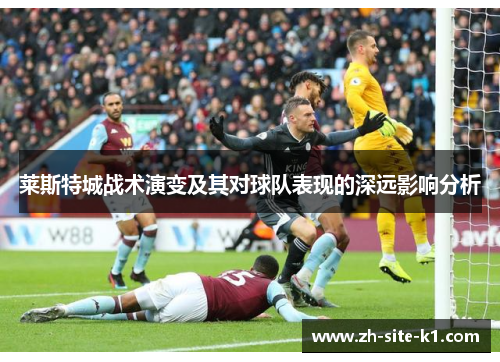 莱斯特城战术演变及其对球队表现的深远影响分析