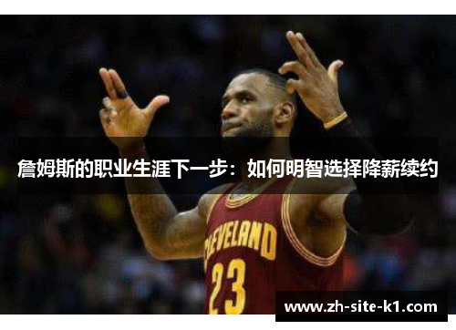 詹姆斯的职业生涯下一步：如何明智选择降薪续约