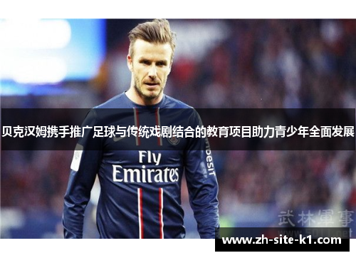 贝克汉姆携手推广足球与传统戏剧结合的教育项目助力青少年全面发展