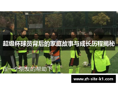 超级杯球员背后的家庭故事与成长历程揭秘