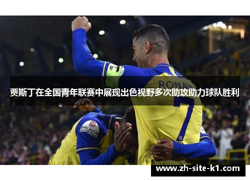 贾斯丁在全国青年联赛中展现出色视野多次助攻助力球队胜利