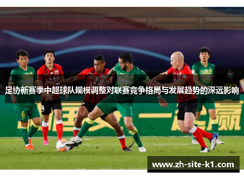 足协新赛季中超球队规模调整对联赛竞争格局与发展趋势的深远影响