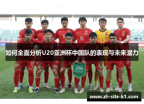 如何全面分析U20亚洲杯中国队的表现与未来潜力