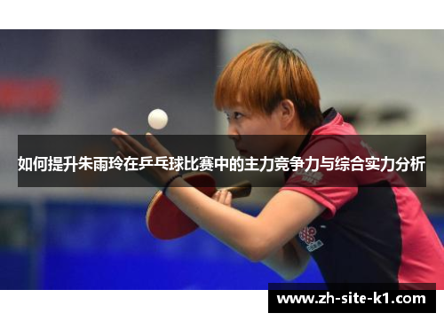 如何提升朱雨玲在乒乓球比赛中的主力竞争力与综合实力分析