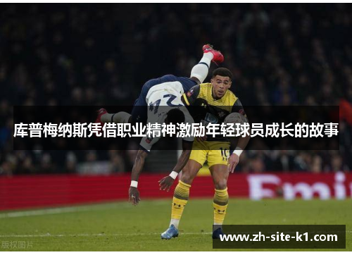 库普梅纳斯凭借职业精神激励年轻球员成长的故事