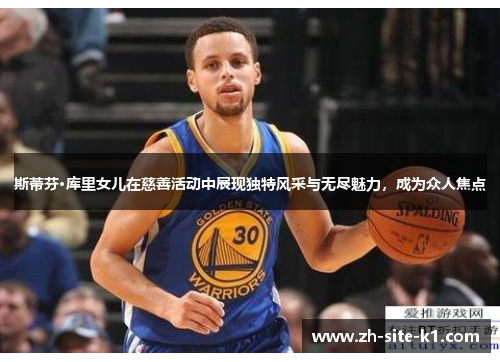 斯蒂芬·库里女儿在慈善活动中展现独特风采与无尽魅力，成为众人焦点