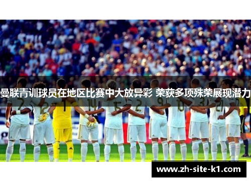 曼联青训球员在地区比赛中大放异彩 荣获多项殊荣展现潜力