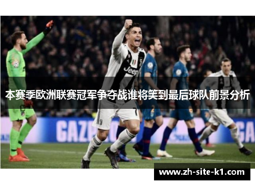 本赛季欧洲联赛冠军争夺战谁将笑到最后球队前景分析