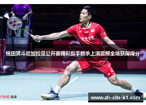 桃田贤斗尼加拉瓜公开赛精彩反手劈杀上演震撼全场获得得分