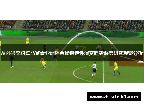 从孙兴慜对阵马赛看亚洲杯赛场稳定性演变趋势深度研究观察分析