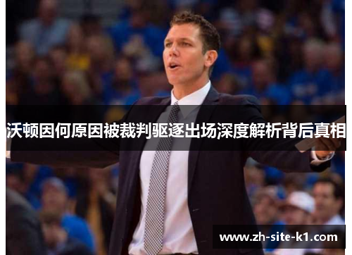沃顿因何原因被裁判驱逐出场深度解析背后真相