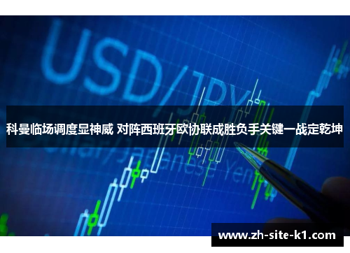 科曼临场调度显神威 对阵西班牙欧协联成胜负手关键一战定乾坤