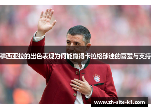 穆西亚拉的出色表现为何能赢得卡拉格球迷的喜爱与支持