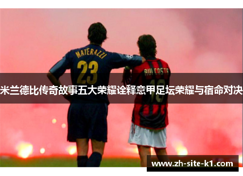 米兰德比传奇故事五大荣耀诠释意甲足坛荣耀与宿命对决