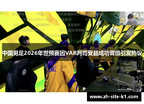 中国男足2026年世预赛因VAR判罚受益成功晋级引发热议