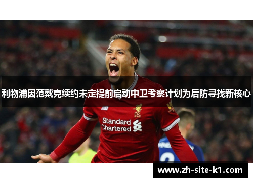 利物浦因范戴克续约未定提前启动中卫考察计划为后防寻找新核心