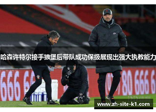 哈森许特尔接手狼堡后带队成功保级展现出强大执教能力