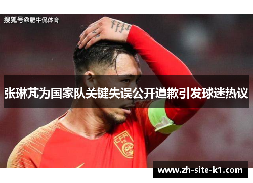张琳芃为国家队关键失误公开道歉引发球迷热议