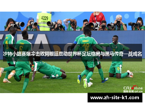 沙特小组赛爆冷击败阿根廷震动世界杯足坛格局与黑马传奇一战成名