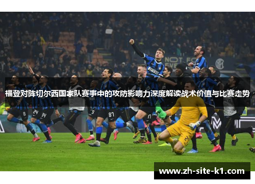 福登对阵切尔西国家队赛事中的攻防影响力深度解读战术价值与比赛走势