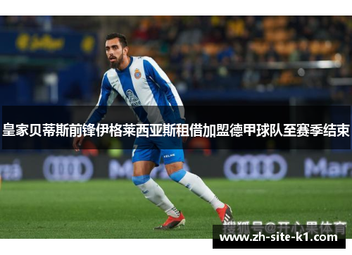 皇家贝蒂斯前锋伊格莱西亚斯租借加盟德甲球队至赛季结束