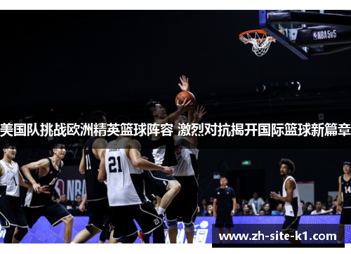 美国队挑战欧洲精英篮球阵容 激烈对抗揭开国际篮球新篇章