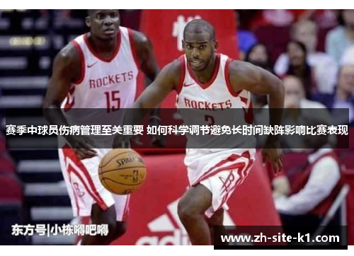 赛季中球员伤病管理至关重要 如何科学调节避免长时间缺阵影响比赛表现