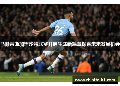 马赫雷斯加盟沙特联赛开启生涯新篇章探索未来发展机会
