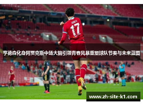 亨德森化身阿贾克斯中场大脑引领青春风暴重塑球队节奏与未来蓝图