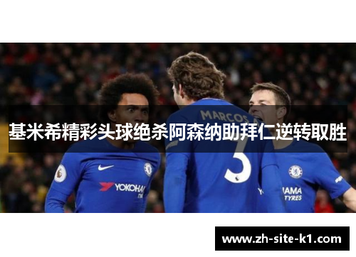 基米希精彩头球绝杀阿森纳助拜仁逆转取胜