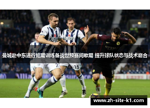 曼城赴中东进行短期训练备战世预赛间歇期 提升球队状态与战术磨合